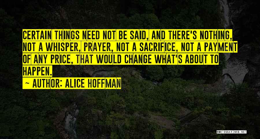 Alice Hoffman Quotes: Certain Things Need Not Be Said, And There's Nothing, Not A Whisper, Prayer, Not A Sacrifice, Not A Payment Of