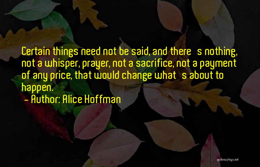 Alice Hoffman Quotes: Certain Things Need Not Be Said, And There's Nothing, Not A Whisper, Prayer, Not A Sacrifice, Not A Payment Of