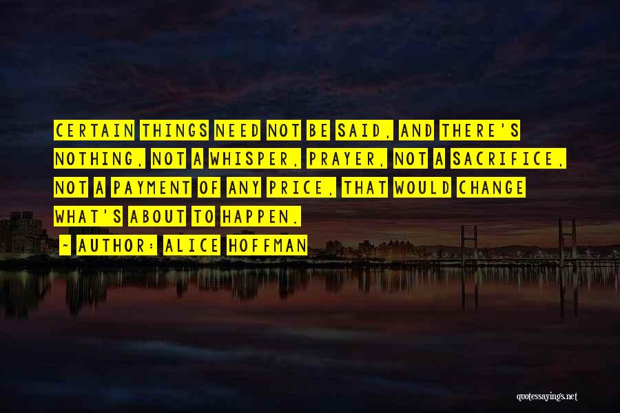 Alice Hoffman Quotes: Certain Things Need Not Be Said, And There's Nothing, Not A Whisper, Prayer, Not A Sacrifice, Not A Payment Of