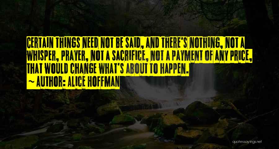 Alice Hoffman Quotes: Certain Things Need Not Be Said, And There's Nothing, Not A Whisper, Prayer, Not A Sacrifice, Not A Payment Of