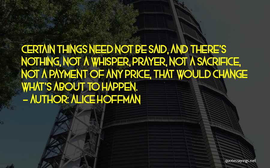 Alice Hoffman Quotes: Certain Things Need Not Be Said, And There's Nothing, Not A Whisper, Prayer, Not A Sacrifice, Not A Payment Of