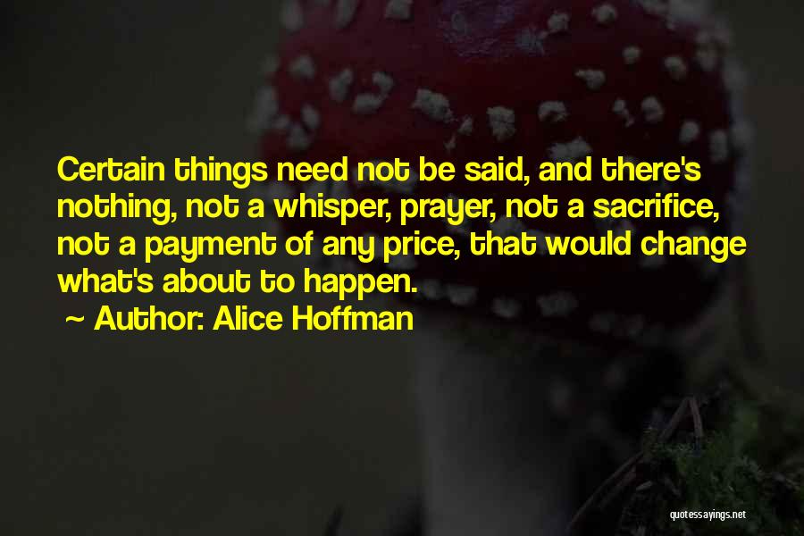 Alice Hoffman Quotes: Certain Things Need Not Be Said, And There's Nothing, Not A Whisper, Prayer, Not A Sacrifice, Not A Payment Of