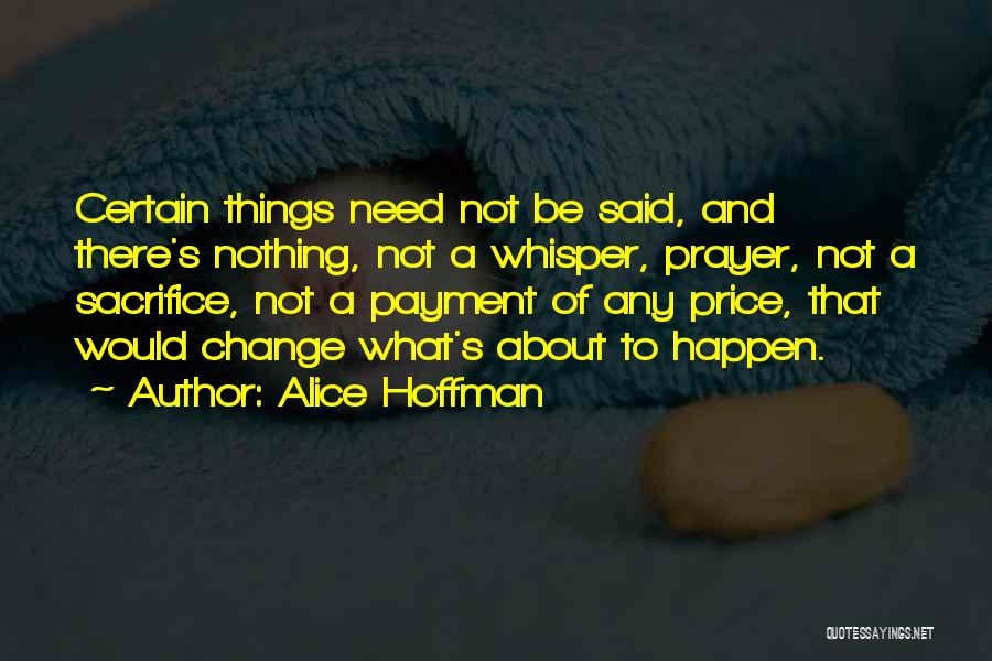 Alice Hoffman Quotes: Certain Things Need Not Be Said, And There's Nothing, Not A Whisper, Prayer, Not A Sacrifice, Not A Payment Of