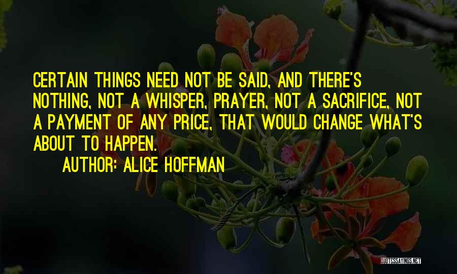 Alice Hoffman Quotes: Certain Things Need Not Be Said, And There's Nothing, Not A Whisper, Prayer, Not A Sacrifice, Not A Payment Of