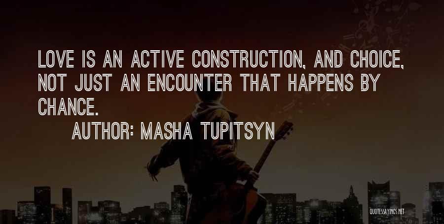 Masha Tupitsyn Quotes: Love Is An Active Construction, And Choice, Not Just An Encounter That Happens By Chance.