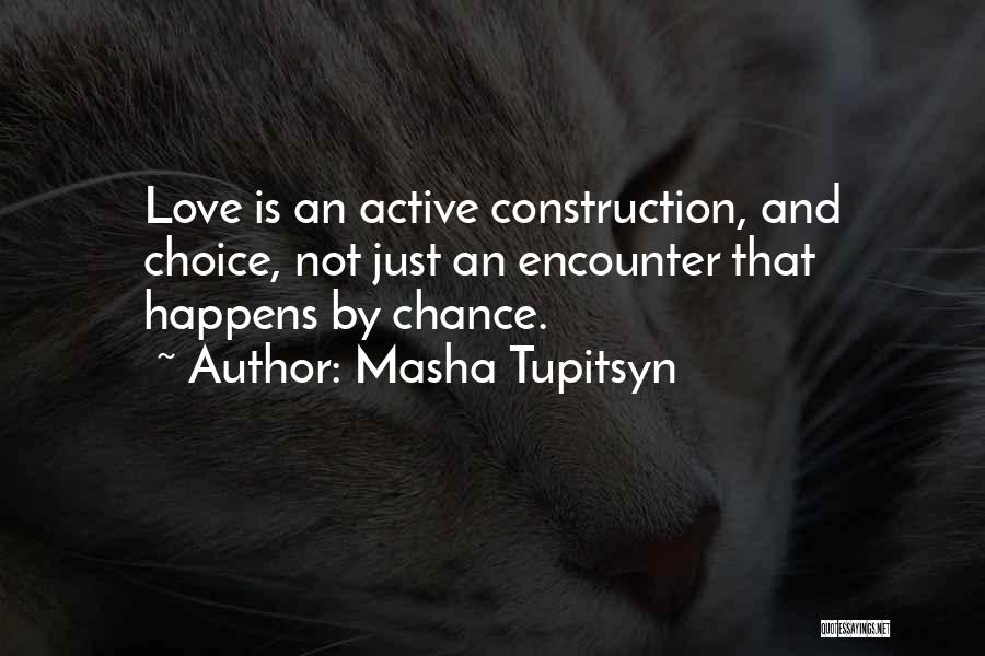 Masha Tupitsyn Quotes: Love Is An Active Construction, And Choice, Not Just An Encounter That Happens By Chance.