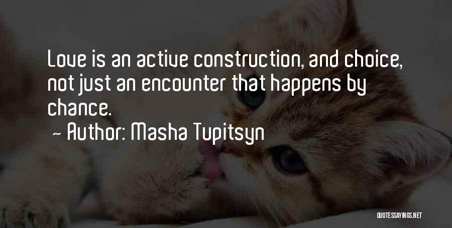 Masha Tupitsyn Quotes: Love Is An Active Construction, And Choice, Not Just An Encounter That Happens By Chance.