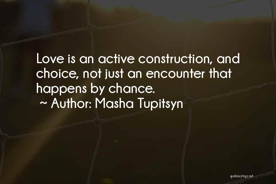 Masha Tupitsyn Quotes: Love Is An Active Construction, And Choice, Not Just An Encounter That Happens By Chance.