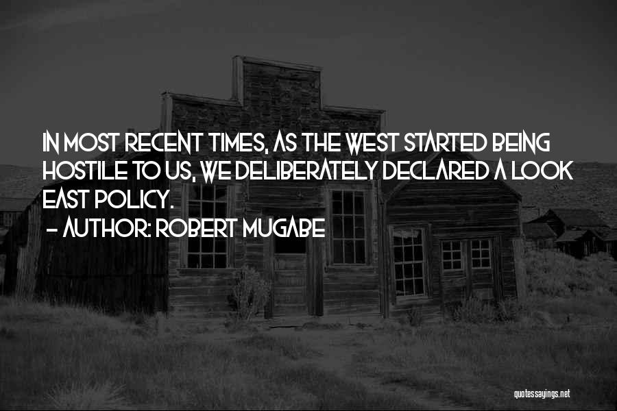 Robert Mugabe Quotes: In Most Recent Times, As The West Started Being Hostile To Us, We Deliberately Declared A Look East Policy.