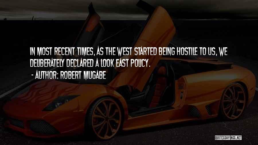 Robert Mugabe Quotes: In Most Recent Times, As The West Started Being Hostile To Us, We Deliberately Declared A Look East Policy.