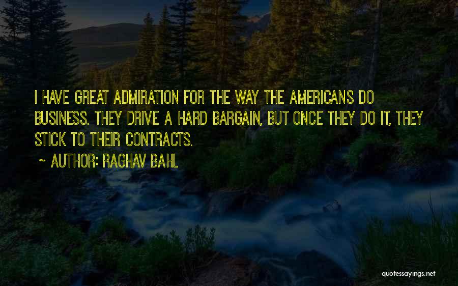 Raghav Bahl Quotes: I Have Great Admiration For The Way The Americans Do Business. They Drive A Hard Bargain, But Once They Do