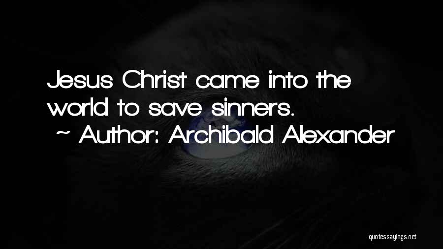 Archibald Alexander Quotes: Jesus Christ Came Into The World To Save Sinners.