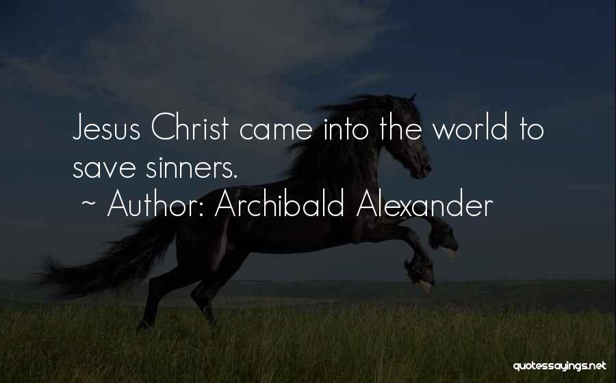 Archibald Alexander Quotes: Jesus Christ Came Into The World To Save Sinners.