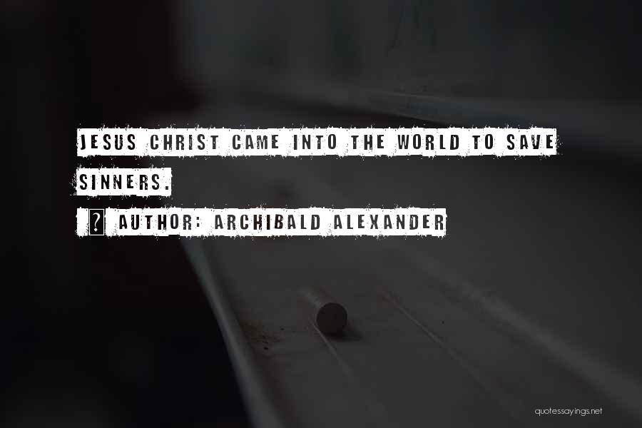 Archibald Alexander Quotes: Jesus Christ Came Into The World To Save Sinners.