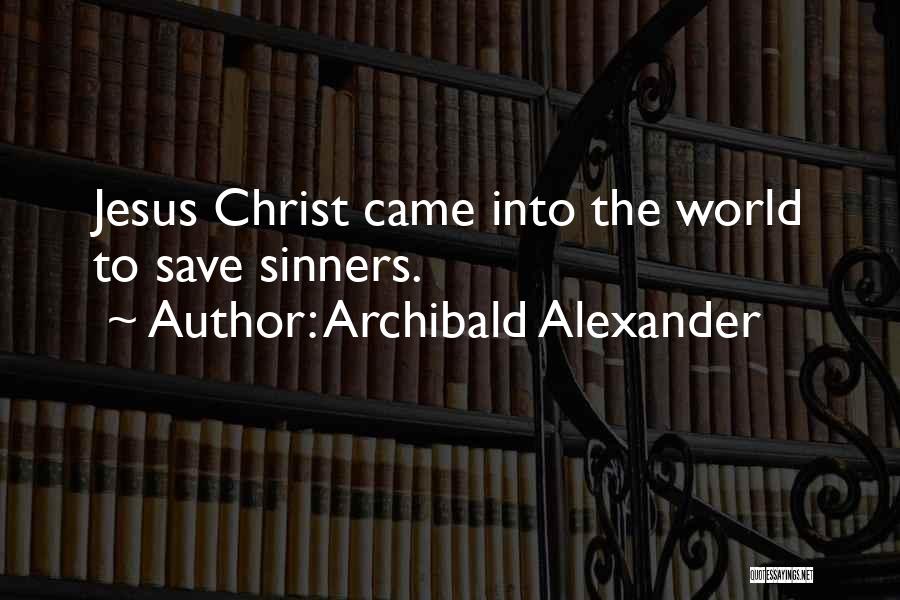 Archibald Alexander Quotes: Jesus Christ Came Into The World To Save Sinners.