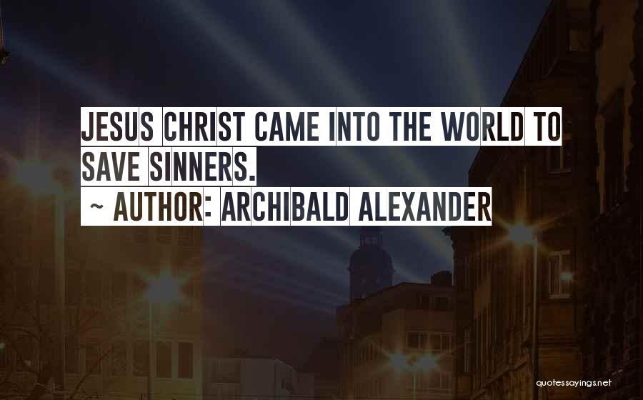 Archibald Alexander Quotes: Jesus Christ Came Into The World To Save Sinners.