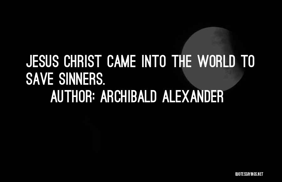 Archibald Alexander Quotes: Jesus Christ Came Into The World To Save Sinners.