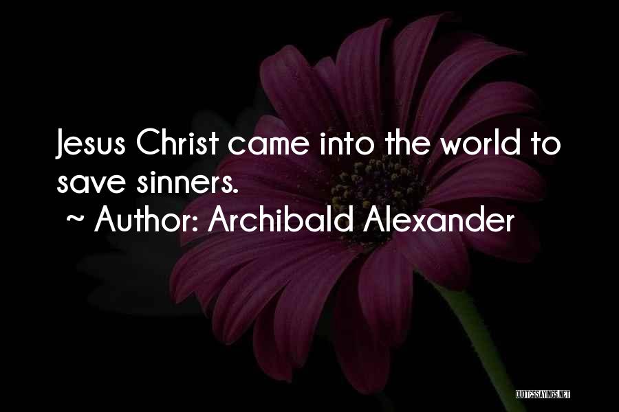 Archibald Alexander Quotes: Jesus Christ Came Into The World To Save Sinners.