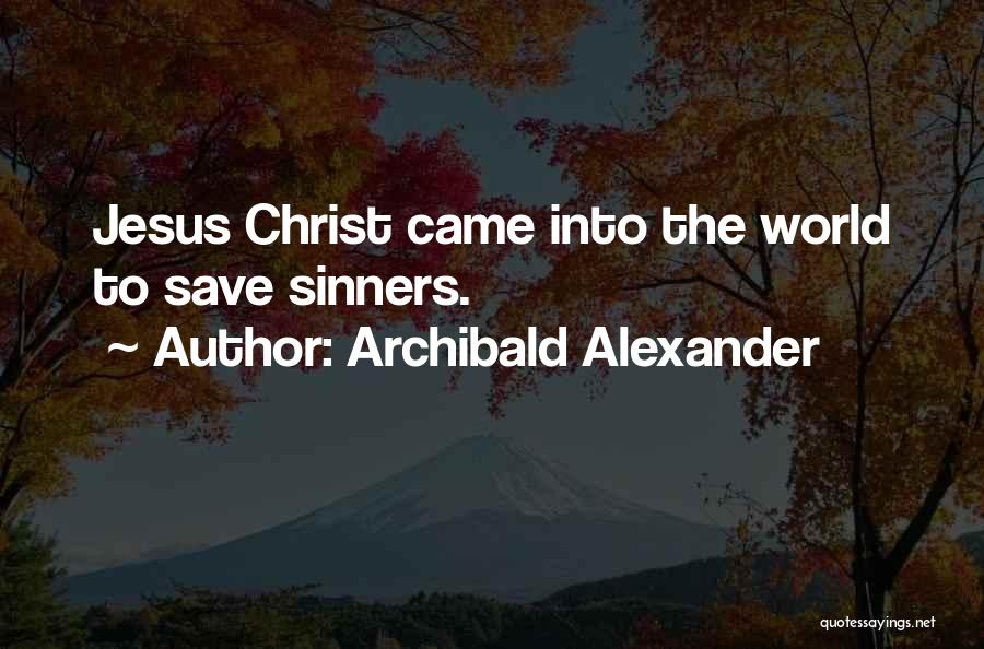 Archibald Alexander Quotes: Jesus Christ Came Into The World To Save Sinners.