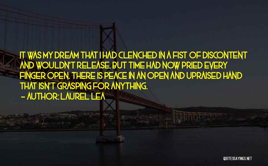 Laurel Lea Quotes: It Was My Dream That I Had Clenched In A Fist Of Discontent And Wouldn't Release. But Time Had Now