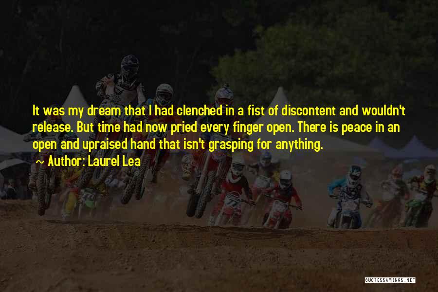 Laurel Lea Quotes: It Was My Dream That I Had Clenched In A Fist Of Discontent And Wouldn't Release. But Time Had Now