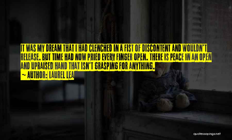 Laurel Lea Quotes: It Was My Dream That I Had Clenched In A Fist Of Discontent And Wouldn't Release. But Time Had Now