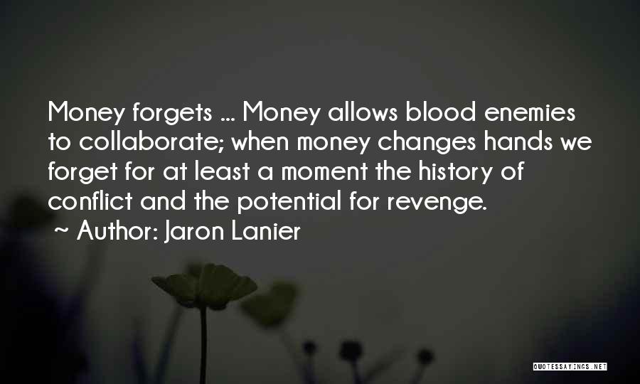 Jaron Lanier Quotes: Money Forgets ... Money Allows Blood Enemies To Collaborate; When Money Changes Hands We Forget For At Least A Moment