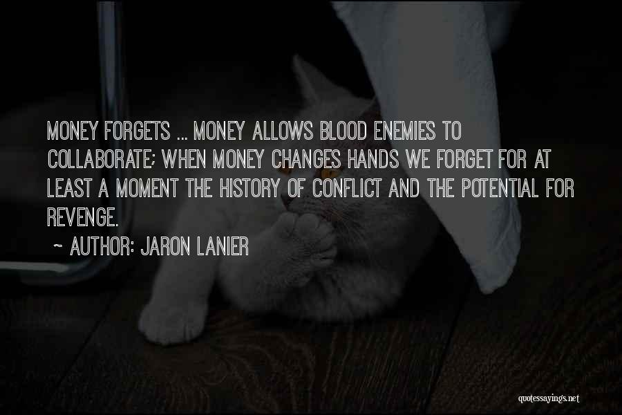 Jaron Lanier Quotes: Money Forgets ... Money Allows Blood Enemies To Collaborate; When Money Changes Hands We Forget For At Least A Moment