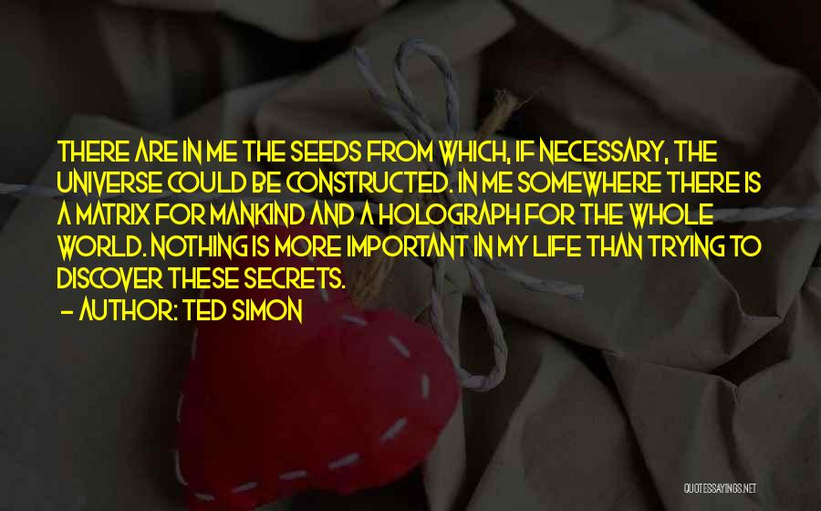 Ted Simon Quotes: There Are In Me The Seeds From Which, If Necessary, The Universe Could Be Constructed. In Me Somewhere There Is