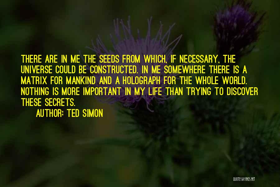 Ted Simon Quotes: There Are In Me The Seeds From Which, If Necessary, The Universe Could Be Constructed. In Me Somewhere There Is