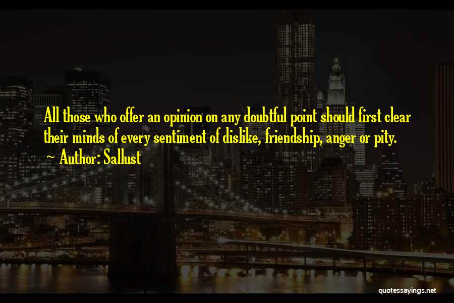 Sallust Quotes: All Those Who Offer An Opinion On Any Doubtful Point Should First Clear Their Minds Of Every Sentiment Of Dislike,
