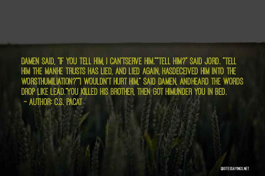 C.S. Pacat Quotes: Damen Said, If You Tell Him, I Can'tserve Him.tell Him? Said Jord. Tell Him The Manhe Trusts Has Lied, And