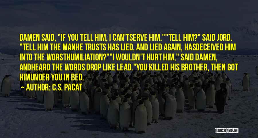 C.S. Pacat Quotes: Damen Said, If You Tell Him, I Can'tserve Him.tell Him? Said Jord. Tell Him The Manhe Trusts Has Lied, And