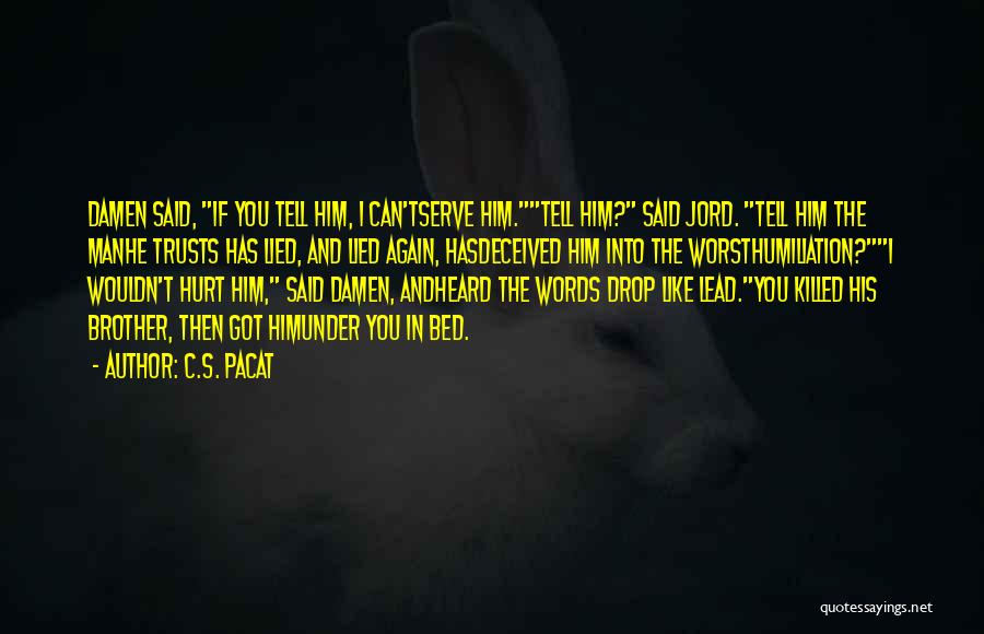 C.S. Pacat Quotes: Damen Said, If You Tell Him, I Can'tserve Him.tell Him? Said Jord. Tell Him The Manhe Trusts Has Lied, And