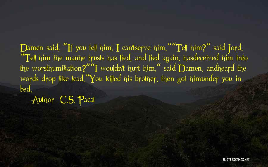 C.S. Pacat Quotes: Damen Said, If You Tell Him, I Can'tserve Him.tell Him? Said Jord. Tell Him The Manhe Trusts Has Lied, And