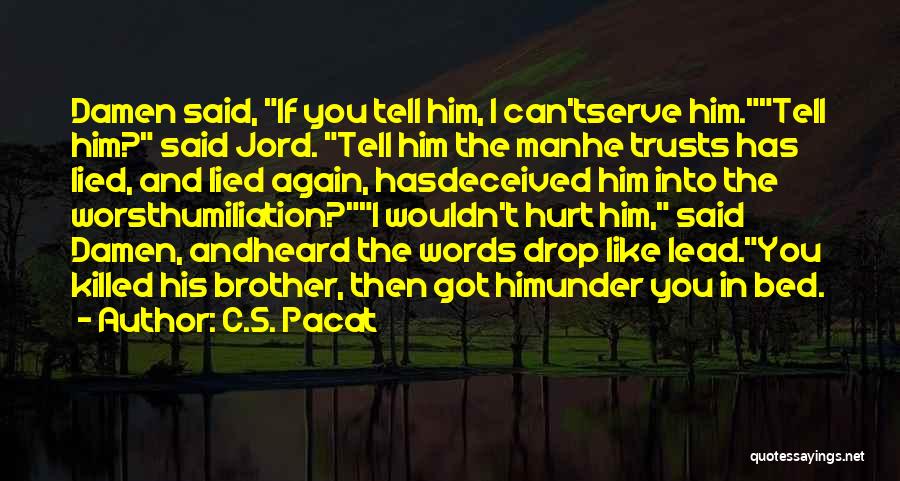 C.S. Pacat Quotes: Damen Said, If You Tell Him, I Can'tserve Him.tell Him? Said Jord. Tell Him The Manhe Trusts Has Lied, And