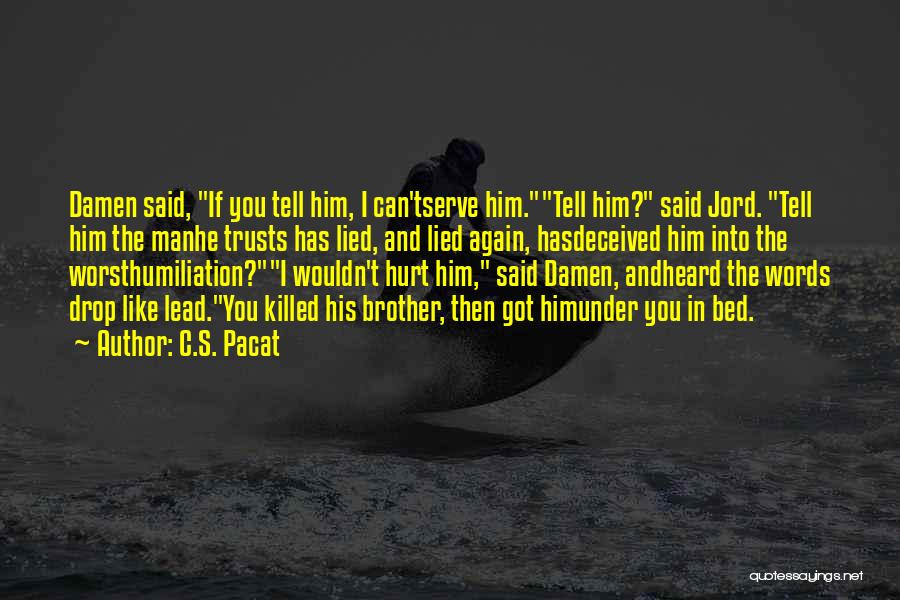 C.S. Pacat Quotes: Damen Said, If You Tell Him, I Can'tserve Him.tell Him? Said Jord. Tell Him The Manhe Trusts Has Lied, And