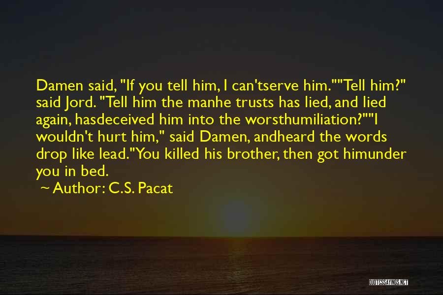 C.S. Pacat Quotes: Damen Said, If You Tell Him, I Can'tserve Him.tell Him? Said Jord. Tell Him The Manhe Trusts Has Lied, And