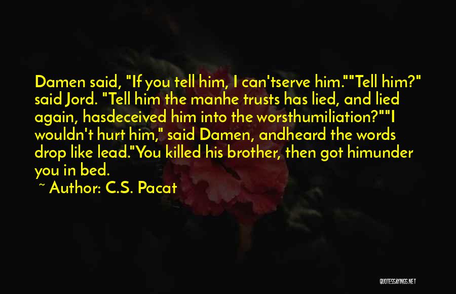 C.S. Pacat Quotes: Damen Said, If You Tell Him, I Can'tserve Him.tell Him? Said Jord. Tell Him The Manhe Trusts Has Lied, And