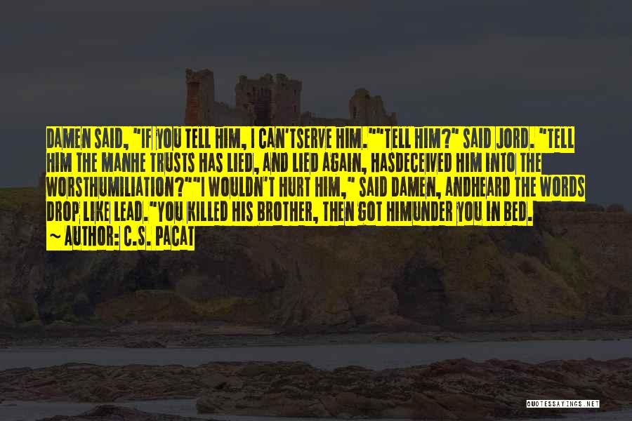 C.S. Pacat Quotes: Damen Said, If You Tell Him, I Can'tserve Him.tell Him? Said Jord. Tell Him The Manhe Trusts Has Lied, And