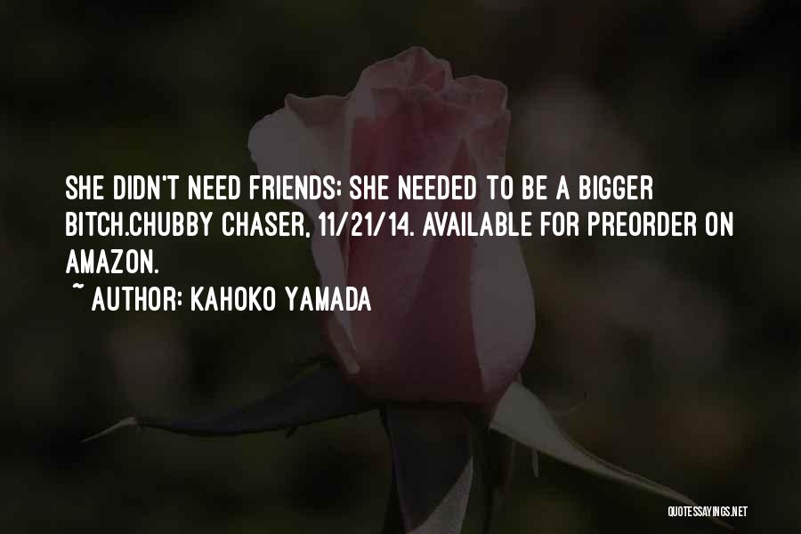 Kahoko Yamada Quotes: She Didn't Need Friends; She Needed To Be A Bigger Bitch.chubby Chaser, 11/21/14. Available For Preorder On Amazon.