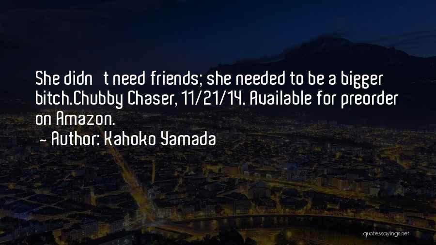 Kahoko Yamada Quotes: She Didn't Need Friends; She Needed To Be A Bigger Bitch.chubby Chaser, 11/21/14. Available For Preorder On Amazon.