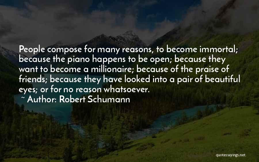 Robert Schumann Quotes: People Compose For Many Reasons, To Become Immortal; Because The Piano Happens To Be Open; Because They Want To Become