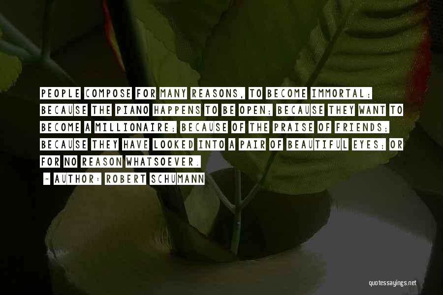 Robert Schumann Quotes: People Compose For Many Reasons, To Become Immortal; Because The Piano Happens To Be Open; Because They Want To Become