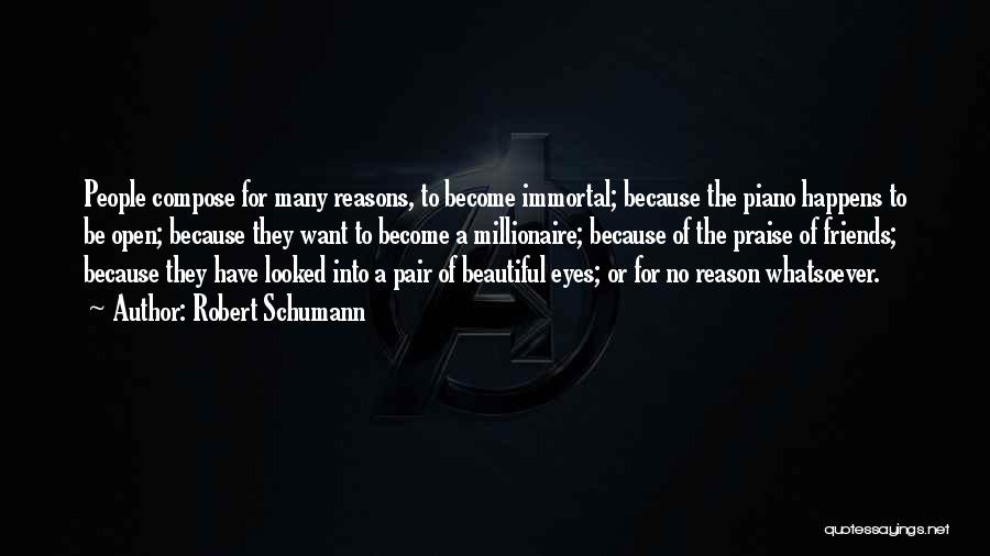 Robert Schumann Quotes: People Compose For Many Reasons, To Become Immortal; Because The Piano Happens To Be Open; Because They Want To Become