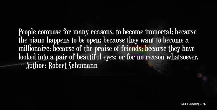 Robert Schumann Quotes: People Compose For Many Reasons, To Become Immortal; Because The Piano Happens To Be Open; Because They Want To Become