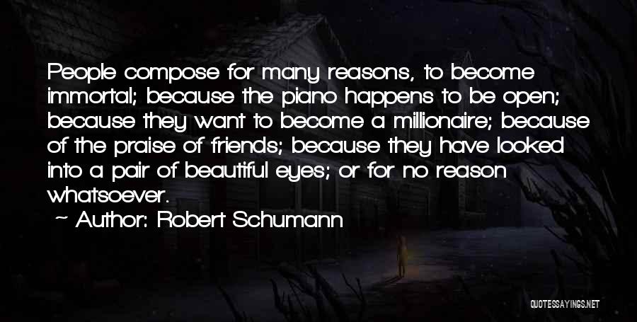 Robert Schumann Quotes: People Compose For Many Reasons, To Become Immortal; Because The Piano Happens To Be Open; Because They Want To Become