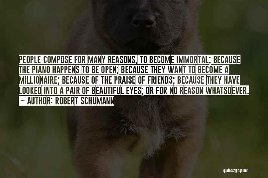 Robert Schumann Quotes: People Compose For Many Reasons, To Become Immortal; Because The Piano Happens To Be Open; Because They Want To Become