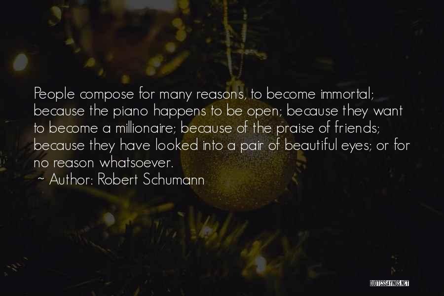 Robert Schumann Quotes: People Compose For Many Reasons, To Become Immortal; Because The Piano Happens To Be Open; Because They Want To Become