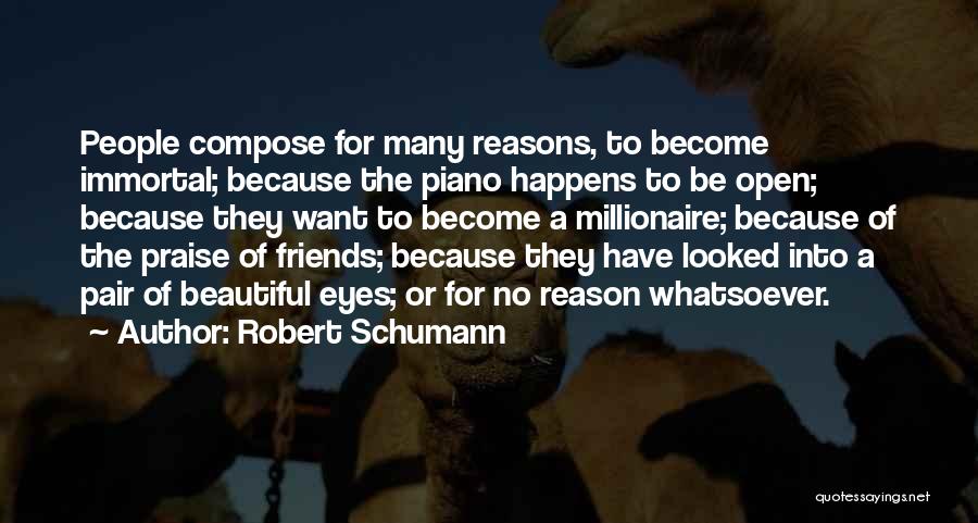 Robert Schumann Quotes: People Compose For Many Reasons, To Become Immortal; Because The Piano Happens To Be Open; Because They Want To Become